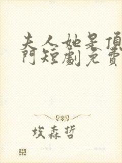 夫人她是顶级豪门短剧免费观看全集