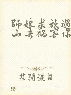 师娘求放过:下山去祸害你未婚妻吧小说