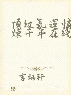 顶级气运悄悄修炼千年在线全文免费阅读