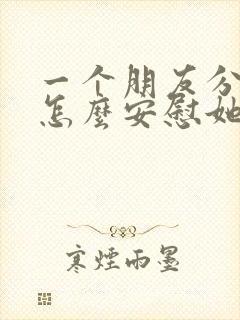 一个朋友分手了怎么安慰她