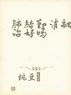 肺结节消融可以治好吗