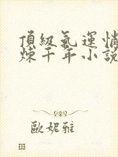 顶级气运悄悄修炼千年小说