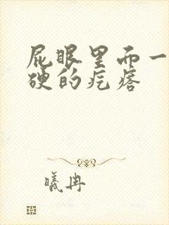 屁眼里面一个硬硬的疙瘩