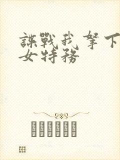 谍战我拿下军统女特务