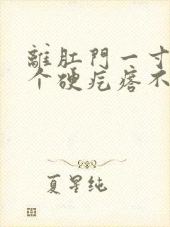 离肛门一寸远有个硬疙瘩不痛不痒