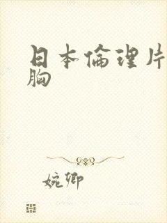 日本伦理片 大胸