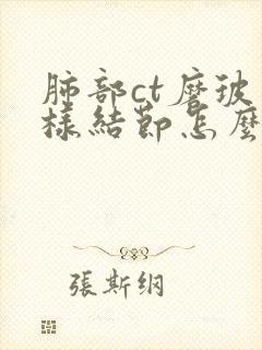 肺部ct磨玻璃样结节怎么办好封面