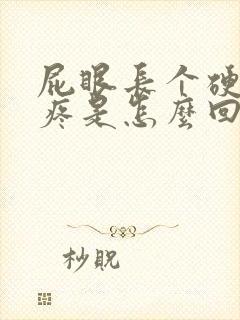 屁眼长个硬疙瘩疼是怎么回事