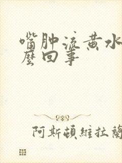 嘴肿流黄水是怎么回事