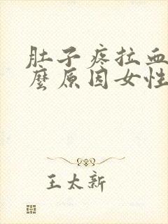 肚子疼拉血是什么原因女性