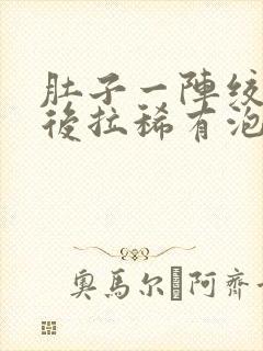 肚子一阵绞痛然后拉稀有泡沫