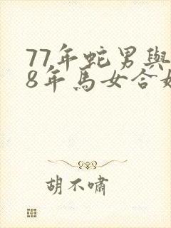 77年蛇男与78年马女合婚吗