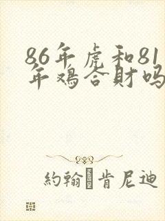 86年虎和81年鸡合财吗