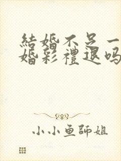 结婚不足一年离婚彩礼退吗