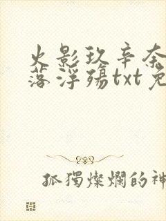 火影玖辛奈的堕落浮殇txt免费阅读