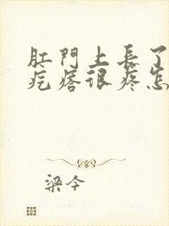 肛门上长了个肉疙瘩很疼怎么办