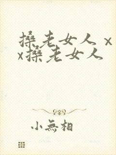 搡老女人ⅹxxx搡老女人