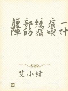 腹部绞痛一阵一阵的痛吃什么药