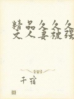 精品久久久久中文人妻被强