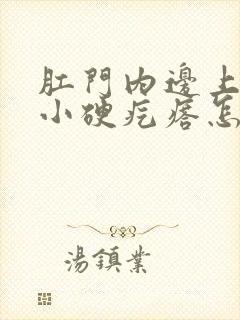 肛门内边上有个小硬疙瘩怎么回事封面