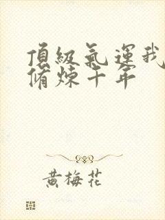 顶级气运我偷偷修炼千年