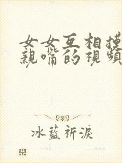 女女互相摸胸和亲嘴的视频