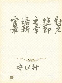 官场之绝对权力最新章节免费阅读小说