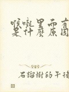 喉咙里面有异味是什么原因引起的