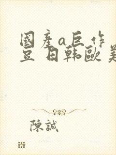 国产a巨作 麻豆 日韩欧美亚洲封面