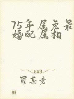 75年属兔最佳婚配属相