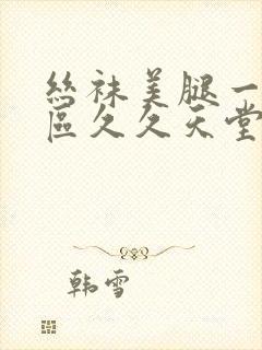 丝袜美腿一区二区久久天堂