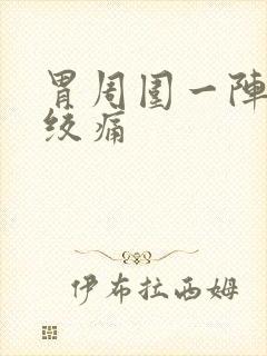 胃周围一阵一阵绞痛