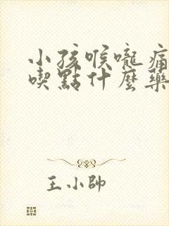 小孩喉咙痛有泡吃点什么药好