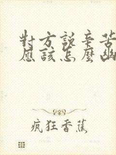 对方说辛苦了,应该怎么幽默回答