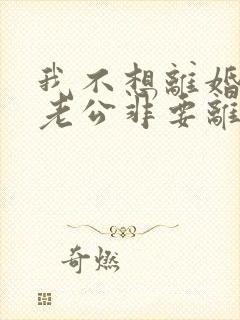 我不想离婚但是老公非要离婚我该怎么办