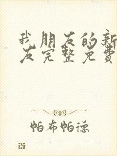 我朋友的新女朋友完整免费观看