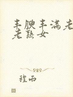 丰腴丰满老熟妇老熟女