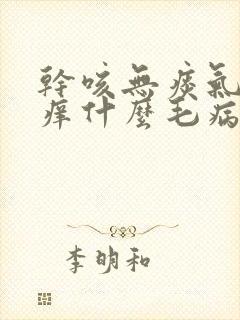 干咳无痰气管发痒什么毛病