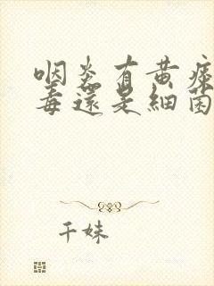 咽炎有黄痰是病毒还是细菌