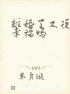 离婚了又复婚会幸福吗