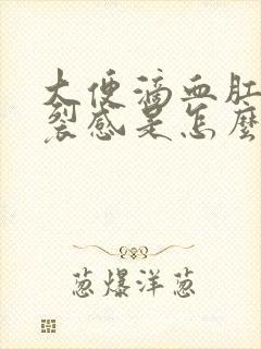 大便滴血肛门撕裂感是怎么回事