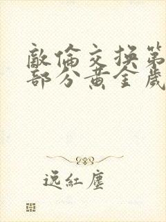 敌伦交换第11部分黄金岁月