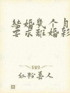 结婚几个月女方要求离婚彩礼还可以退吗