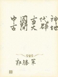 中国古代神话盘古开天辟地故事