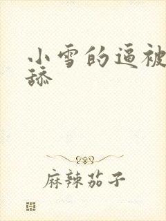 小雪的逼被哥哥舔