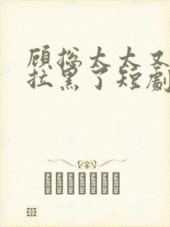 顾总太太又把您拉黑了短剧