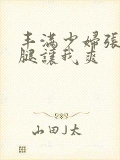 丰满少妇张开双腿让我爽