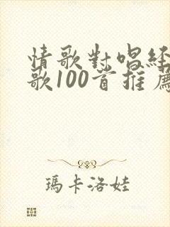 情歌对唱经典老歌100首推荐