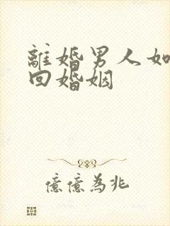 离婚男人如何挽回婚姻