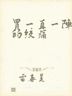 胃一直一阵一阵的绞痛